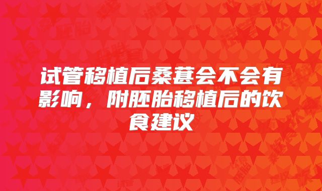 试管移植后桑葚会不会有影响,附胚胎移植后的饮食建议