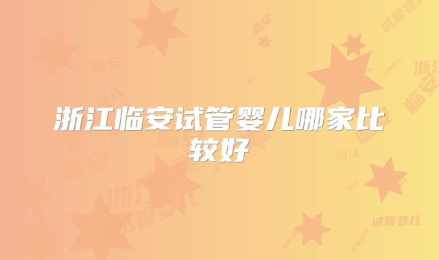 浙江临安试管婴儿哪家比较好