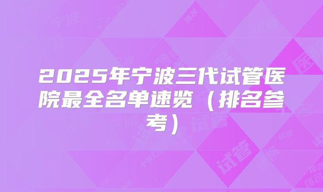 2025年宁波三代试管医院最全名单速览(排名参考)