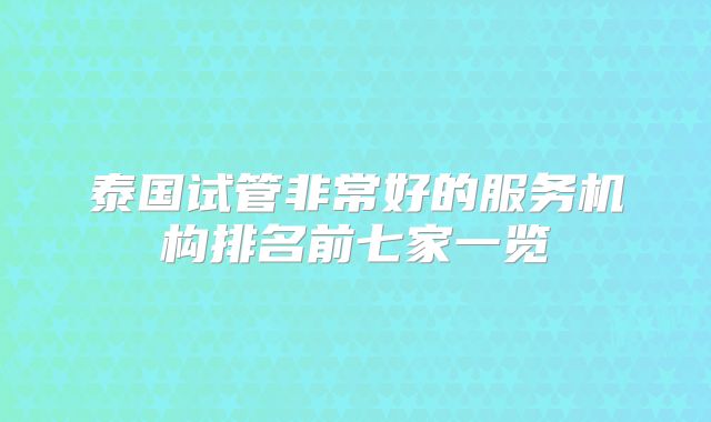 泰国试管非常好的服务机构排名前七家一览