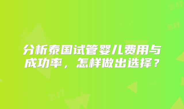 分析泰国试管婴儿费用与成功率,怎样做出选择?