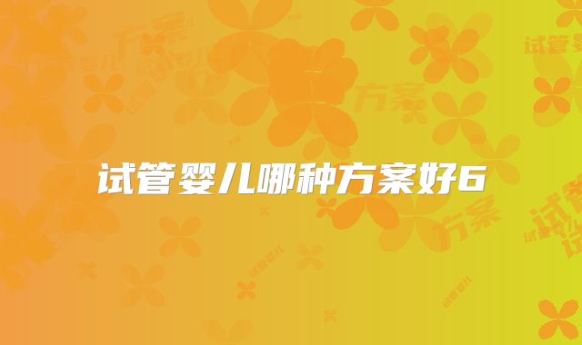 试管婴儿哪种方案好6