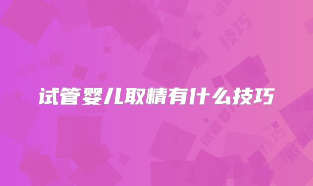 试管婴儿取精有什么技巧