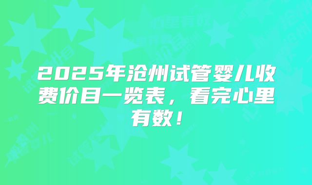 2025年沧州试管婴儿收费价目一览表,看完心里有数!