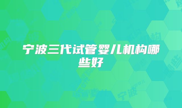 宁波三代试管婴儿机构哪些好