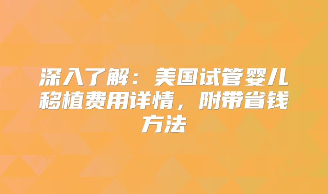 深入了解：美国试管婴儿移植费用详情，附带省钱方法