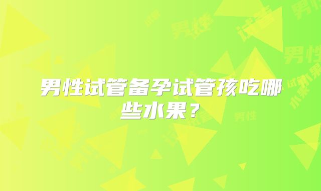 男性试管备孕试管孩吃哪些水果？