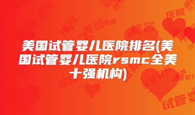 美国试管婴儿医院排名(美国试管婴儿医院rsmc全美十强机构)