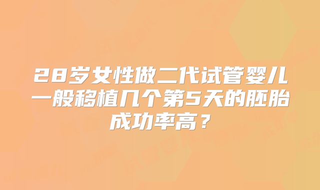 28岁女性做二代试管婴儿一般移植几个第5天的胚胎成功率高?