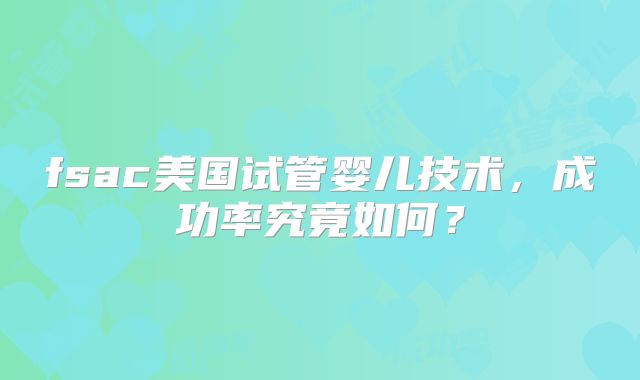 fsac美国试管婴儿技术，成功率究竟如何？