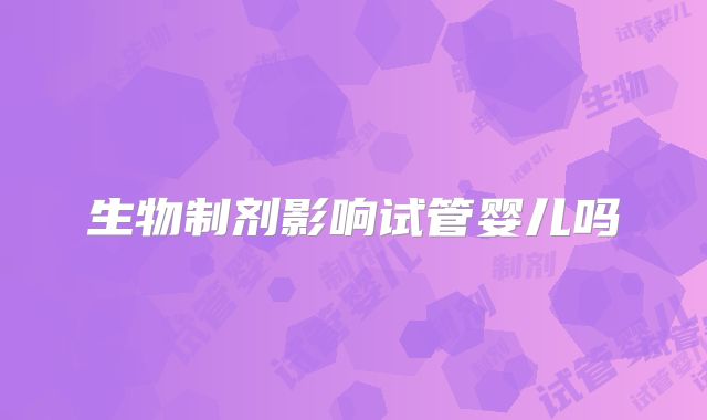 生物制剂影响试管婴儿吗