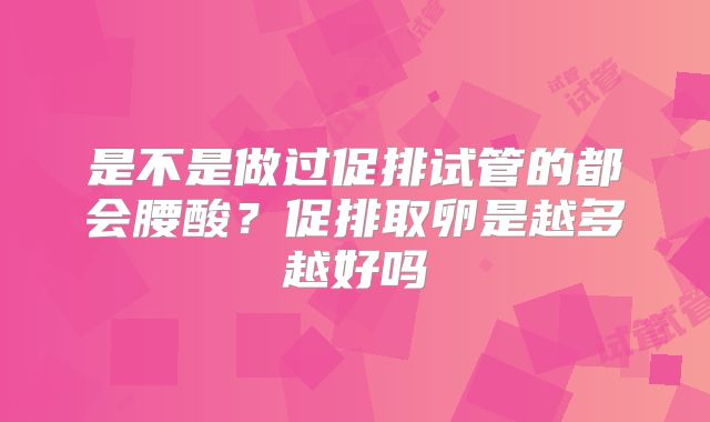 是不是做过促排试管的都会腰酸?促排取卵是越多越好吗