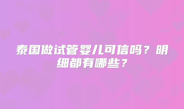 泰国做试管婴儿可信吗？明细都有哪些？