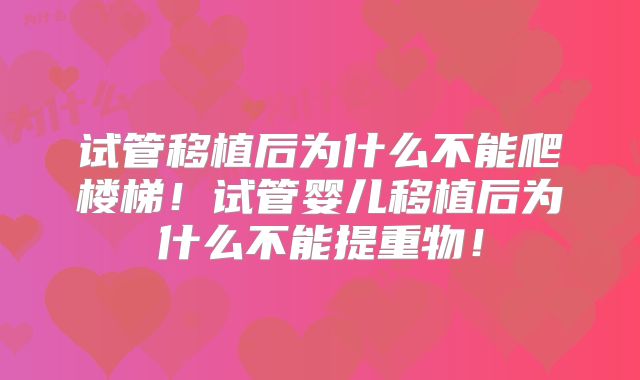 试管移植后为什么不能爬楼梯！试管婴儿移植后为什么不能提重物！