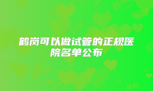 鹤岗可以做试管的正规医院名单公布