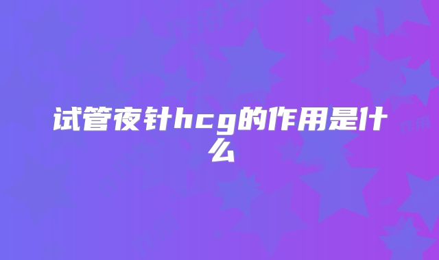 试管夜针hcg的作用是什么