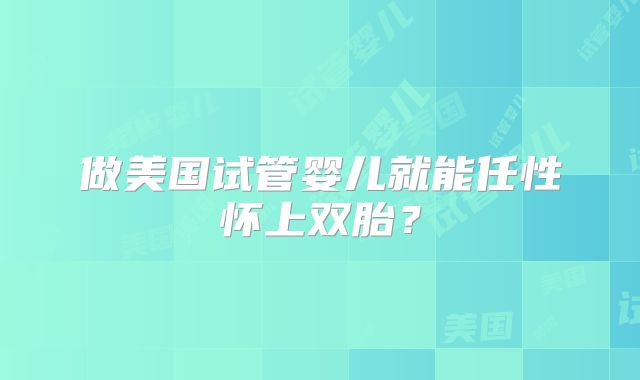 做美国试管婴儿就能任性怀上双胎?