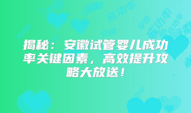 揭秘:安徽试管婴儿成功率关键因素,高效提升攻略大放送!