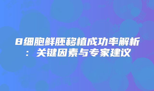8细胞鲜胚移植成功率解析:关键因素与专家建议