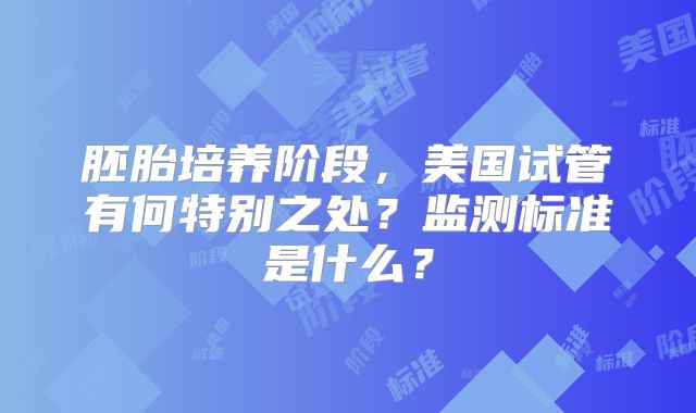 胚胎培养阶段,美国试管有何特别之处?监测标准是什么?