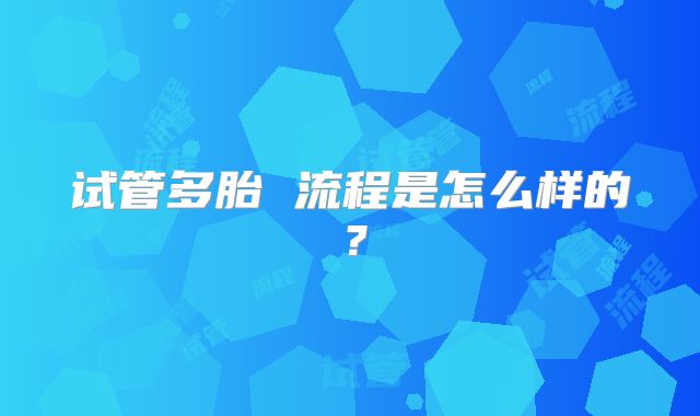 试管多胎 流程是怎么样的？