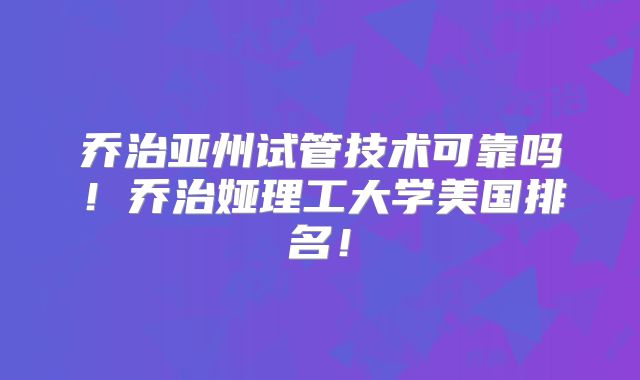 乔治亚州试管技术可靠吗！乔治娅理工大学美国排名！