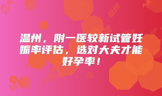 温州,附一医较新试管妊娠率评估,选对大夫才能好孕率!