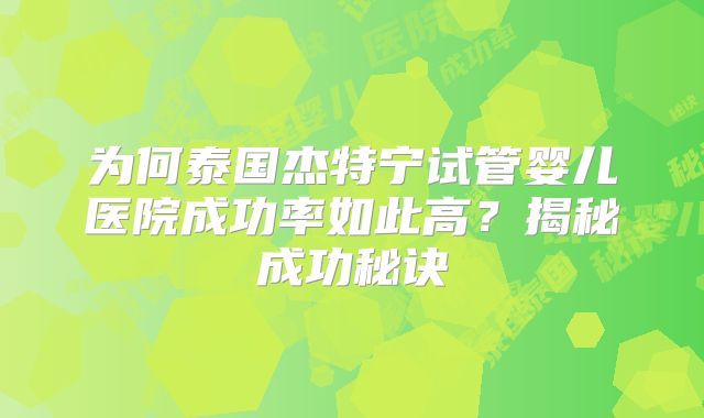 为何泰国杰特宁试管婴儿医院成功率如此高?揭秘成功秘诀