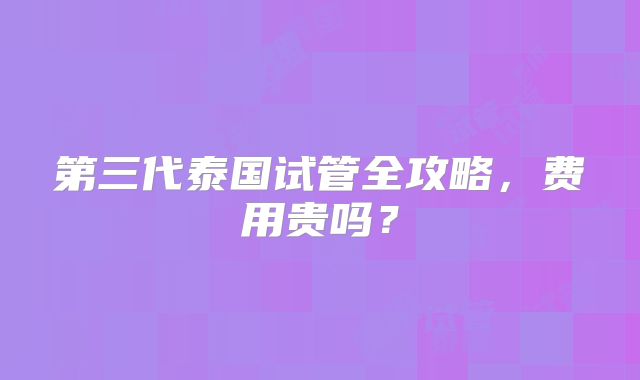 第三代泰国试管全攻略,费用贵吗?