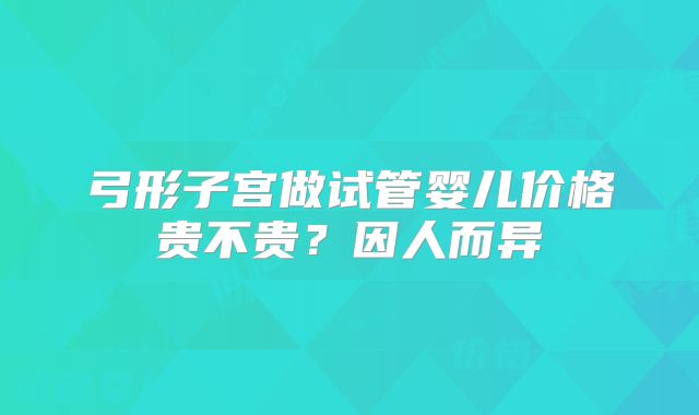 弓形子宫做试管婴儿价格贵不贵?因人而异