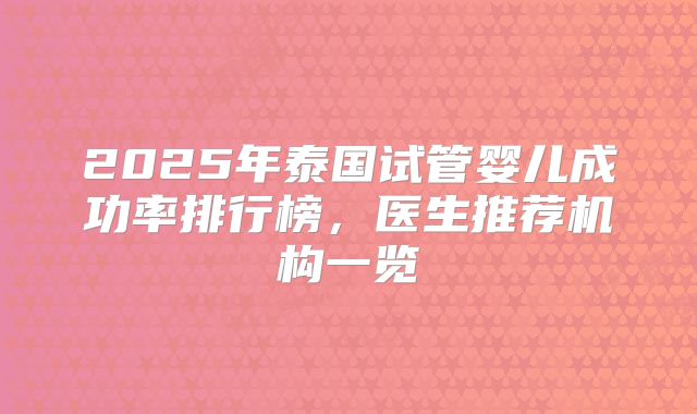 2025年泰国试管婴儿成功率排行榜，医生推荐机构一览