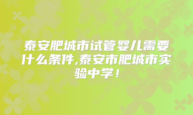 泰安肥城市试管婴儿需要什么条件,泰安市肥城市实验中学！