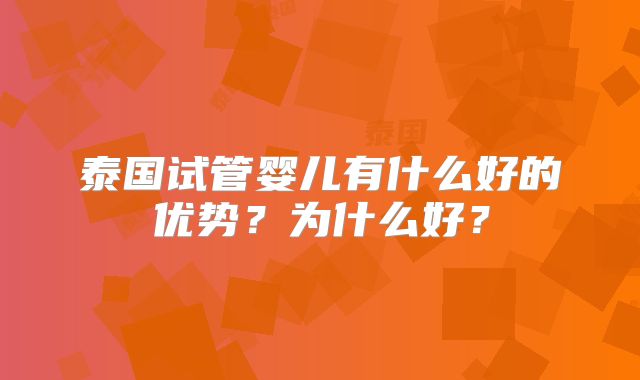 泰国试管婴儿有什么好的优势?为什么好?