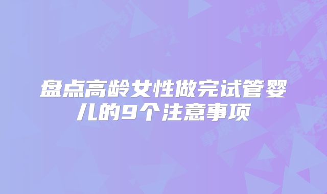 盘点高龄女性做完试管婴儿的9个注意事项