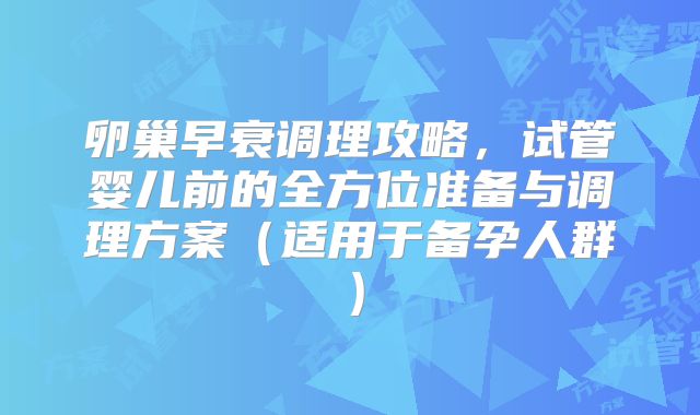 卵巢早衰调理攻略，试管婴儿前的全方位准备与调理方案（适用于备孕人群）