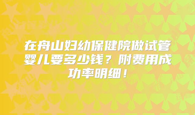在舟山妇幼保健院做试管婴儿要多少钱?附费用成功率明细!