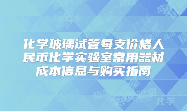 化学玻璃试管每支价格人民币化学实验室常用器材成本信息与购买指南