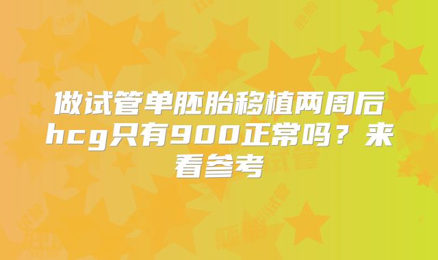做试管单胚胎移植两周后hcg只有900正常吗?来看参考