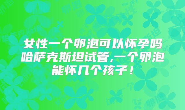 女性一个卵泡可以怀孕吗哈萨克斯坦试管,一个卵泡能怀几个孩子!