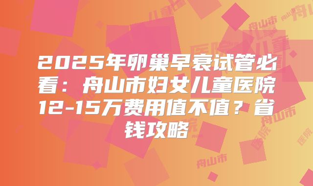 2025年卵巢早衰试管必看:舟山市妇女儿童医院12-15万费用值不值?省钱攻略