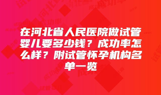 在河北省人民医院做试管婴儿要多少钱?成功率怎么样?附试管怀孕机构名单一览