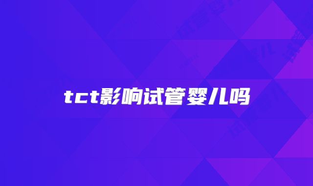 tct影响试管婴儿吗