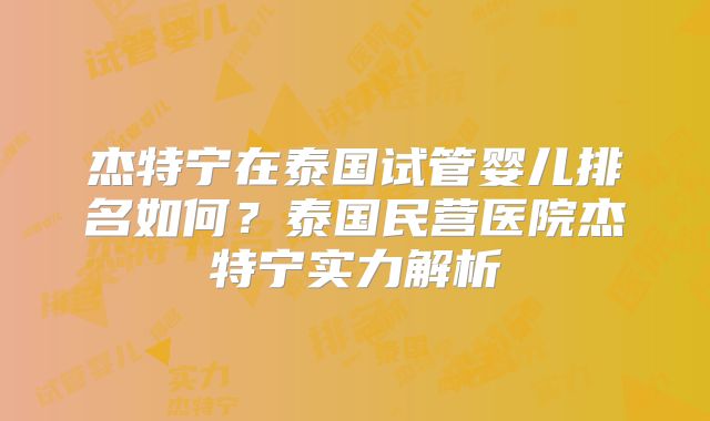 杰特宁在泰国试管婴儿排名如何？泰国民营医院杰特宁实力解析