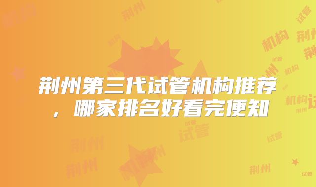 荆州第三代试管机构推荐,哪家排名好看完便知
