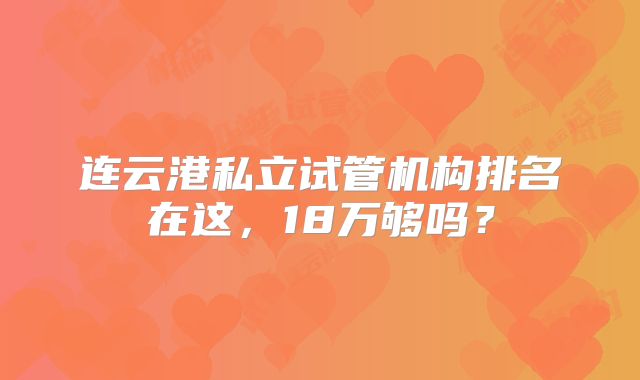 连云港私立试管机构排名在这，18万够吗？