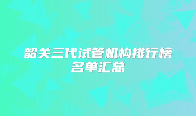 韶关三代试管机构排行榜名单汇总