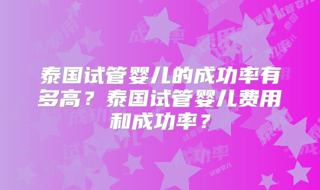泰国试管婴儿的成功率有多高？泰国试管婴儿费用和成功率？