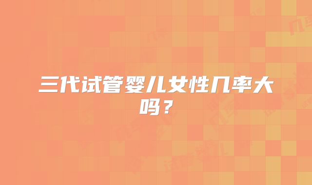三代试管婴儿女性几率大吗？