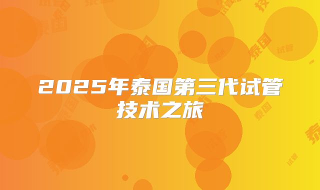 2025年泰国第三代试管技术之旅