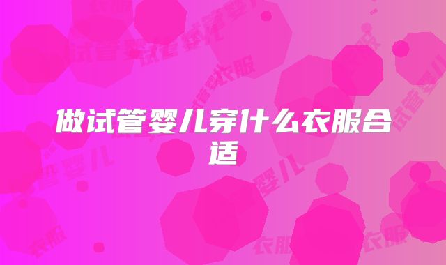 做试管婴儿穿什么衣服合适